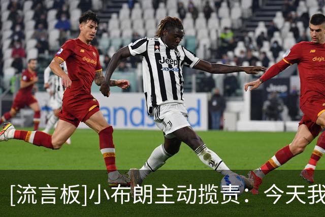 [流言板]小布朗主动揽责：今天我犯了几个错误，给球队造成了损失